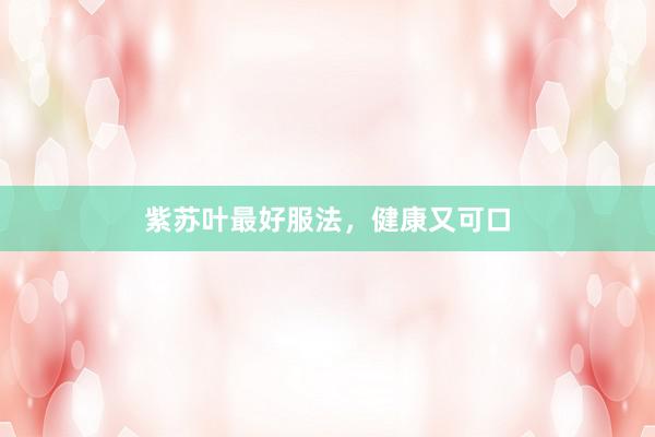 紫苏叶最好服法，健康又可口