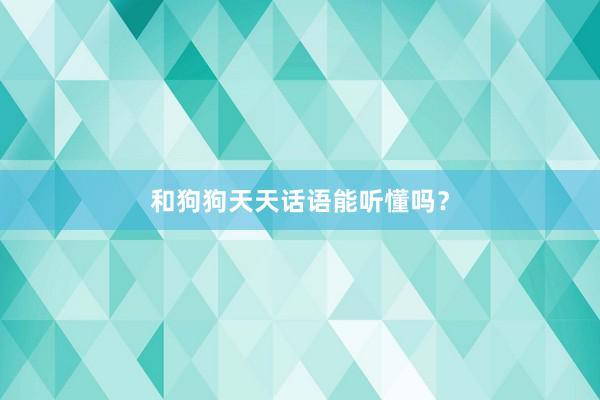 和狗狗天天话语能听懂吗？