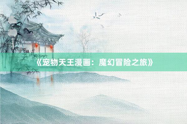 《宠物天王漫画：魔幻冒险之旅》