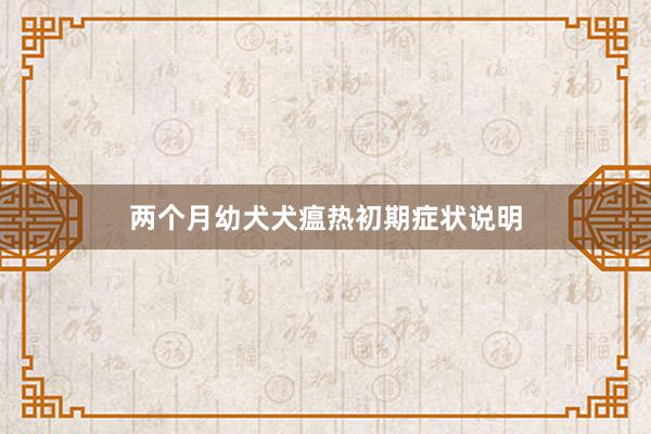 两个月幼犬犬瘟热初期症状说明
